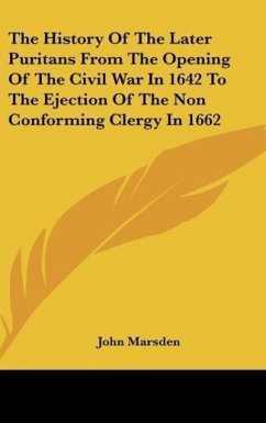 The History Of The Later Puritans From The Opening Of The Civil War In 1642 To The Ejection Of The Non Conforming Clergy In 1662 - Marsden, John