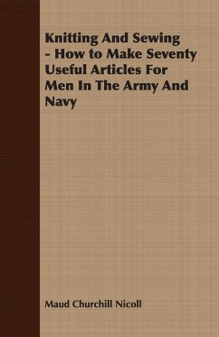 Knitting And Sewing - How to Make Seventy Useful Articles For Men In The Army And Navy - Nicoll, Maud Churchill