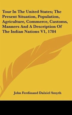 Tour In The United States; The Present Situation, Population, Agriculture, Commerce, Customs, Manners And A Description Of The Indian Nations V1, 1784 - Smyth, John Ferdinand Dalziel