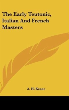 The Early Teutonic, Italian And French Masters - Keane, A. H.