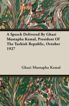 A Speech Delivered By Ghazi Mustapha Kemal, President Of The Turkish Republic, October 1927 - Kemal, Ghazi Mustapha