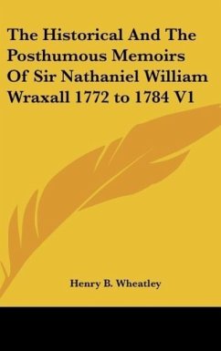 The Historical And The Posthumous Memoirs Of Sir Nathaniel William Wraxall 1772 to 1784 V1 - Wheatley, Henry B.
