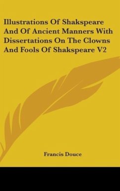 Illustrations Of Shakspeare And Of Ancient Manners With Dissertations On The Clowns And Fools Of Shakspeare V2