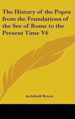 The History of the Popes from the Foundations of the See of Rome to the Present Time V6 - Bower, Archibald