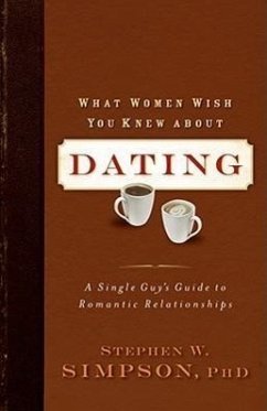 What Women Wish You Knew about Dating: A Single Guy's Guide to Romantic Relationships - Simpson, Ph. D. Stephen W.