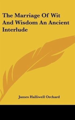 The Marriage Of Wit And Wisdom An Ancient Interlude - Orchard, James Halliwell
