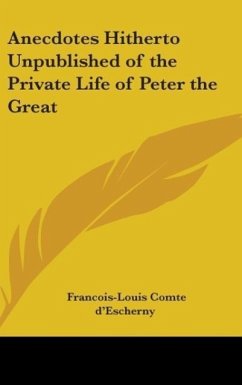 Anecdotes Hitherto Unpublished of the Private Life of Peter the Great - D'Escherny, Francois-Louis Comte