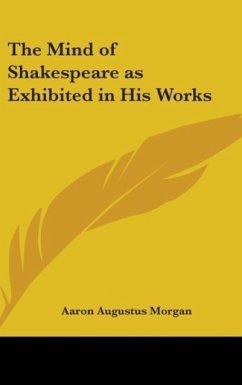 The Mind of Shakespeare as Exhibited in His Works - Morgan, Aaron Augustus