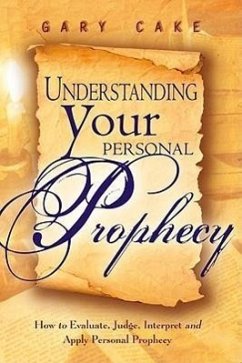 Understanding Your Personal Prophecy: How to Evaluate, Judge, Interpret, and Apply Personal Prophecy - Cake, Gary