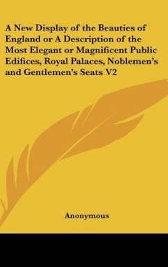 A New Display of the Beauties of England or A Description of the Most Elegant or Magnificent Public Edifices, Royal Palaces, Noblemen's and Gentlemen's Seats V2 - Anonymous