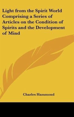 Light from the Spirit World Comprising a Series of Articles on the Condition of Spirits and the Development of Mind - Hammond, Charles