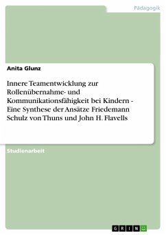 Innere Teamentwicklung zur Rollenübernahme- und Kommunikationsfähigkeit bei Kindern - Eine Synthese der Ansätze Friedemann Schulz von Thuns und John H. Flavells - Glunz, Anita