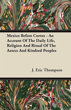 Mexico Before Cortez - An Account of the Daily Life, Religion and Ritual of the Aztecs and Kindred Peoples - Thompson, J. Eric