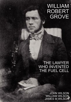 William Robert Grove: The Lawyer Who Invented the Fuel Cell - Wilson, John; Wilson, William; Wilson, James M.