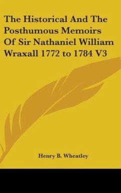 The Historical And The Posthumous Memoirs Of Sir Nathaniel William Wraxall 1772 to 1784 V3 - Wheatley, Henry B.