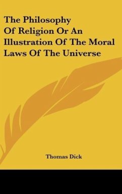 The Philosophy Of Religion Or An Illustration Of The Moral Laws Of The Universe - Dick, Thomas