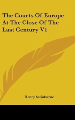 The Courts Of Europe At The Close Of The Last Century V1 - Swinburne, Henry