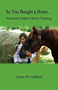 So You Bought a Horse. Practical Guide to Horse Training - Caulkett, Lynne M