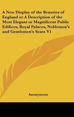 A New Display of the Beauties of England or A Description of the Most Elegant or Magnificent Public Edifices, Royal Palaces, Noblemen's and Gentlemen's Seats V1
