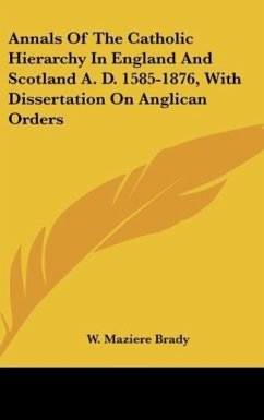 Annals Of The Catholic Hierarchy In England And Scotland A. D. 1585-1876, With Dissertation On Anglican Orders - Brady, W. Maziere