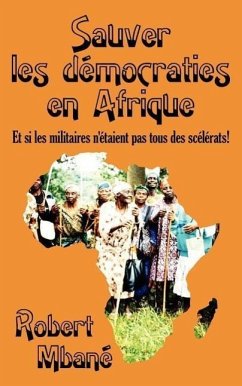 Sauver Les Democraties En Afrique: Les Militaires Sont Ils Tous Des Scelerats! - Mbane, Robert