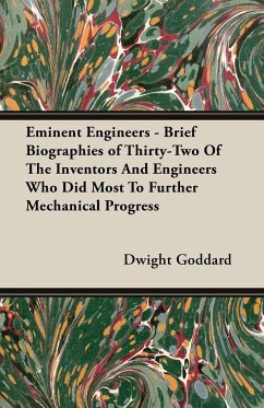 Eminent Engineers - Brief Biographies of Thirty-Two of the Inventors and Engineers Who Did Most to Further Mechanical Progress - Goddard, Dwight