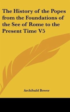 The History of the Popes from the Foundations of the See of Rome to the Present Time V5 - Bower, Archibald