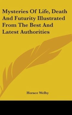 Mysteries Of Life, Death And Futurity Illustrated From The Best And Latest Authorities - Welby, Horace