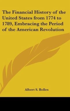 The Financial History Of The United States From 1774 To 1789, Embracing The Period Of The American Revolution - Bolles, Albert S.