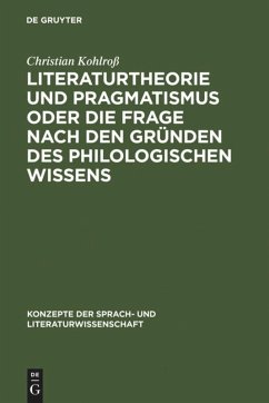 Literaturtheorie und Pragmatismus oder die Frage nach den Gründen des philologischen Wissens - Kohlroß, Christian