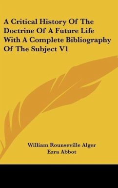 A Critical History Of The Doctrine Of A Future Life With A Complete Bibliography Of The Subject V1 - Alger, William Rounseville