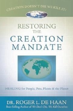 Restoring the Creation Mandate: Healing for People, Pets, Plants & the Planet - De Haan, Roger L.