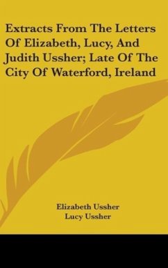 Extracts From The Letters Of Elizabeth, Lucy, And Judith Ussher; Late Of The City Of Waterford, Ireland - Ussher, Elizabeth; Ussher, Lucy