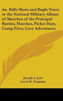 Rifle Shots And Bugle Notes Or The National Military Album Of Sketches Of The Principal Battles, Marches, Picket Duty, Camp Fires, Love Adventures, And Poems Connected With The Late War - Joel, Joseph A.; Stegman, Lewis R.