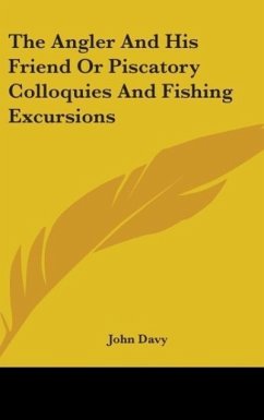 The Angler And His Friend Or Piscatory Colloquies And Fishing Excursions - Davy, John