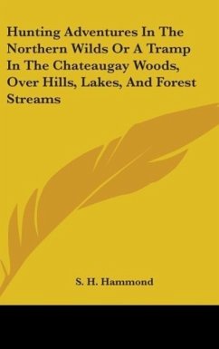 Hunting Adventures In The Northern Wilds Or A Tramp In The Chateaugay Woods, Over Hills, Lakes, And Forest Streams - Hammond, S. H.