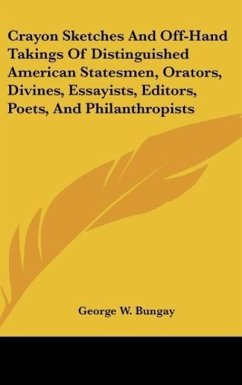 Crayon Sketches And Off-Hand Takings Of Distinguished American Statesmen, Orators, Divines, Essayists, Editors, Poets, And Philanthropists - Bungay, George W.