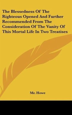 The Blessedness Of The Righteous Opened And Further Recommended From The Consideration Of The Vanity Of This Mortal Life In Two Treatises