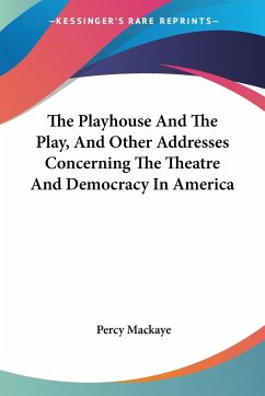 The Playhouse And The Play, And Other Addresses Concerning The Theatre And Democracy In America - Mackaye, Percy