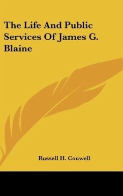 The Life And Public Services Of James G. Blaine - Conwell, Russell H.