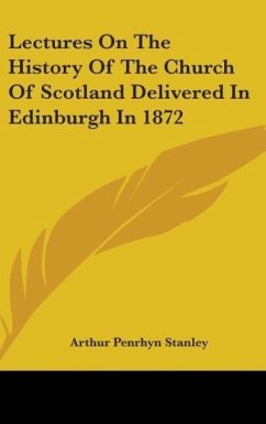 Lectures On The History Of The Church Of Scotland Delivered In Edinburgh In 1872 - Stanley, Arthur Penrhyn