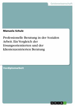 Professionelle Beratung in der Sozialen Arbeit. Ein Vergleich der lösungsorientierten und der klientenzentrierten Beratung - Schulz, Manuela