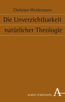 Die Unverzichtbarkeit natürlicher Theologie Die Unverzichtbarkeit natürlicher Theologie