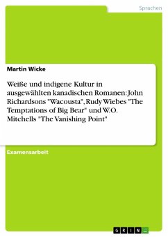 Weiße und indigene Kultur in ausgewählten kanadischen Romanen: John Richardsons &quote;Wacousta&quote;, Rudy Wiebes &quote;The Temptations of Big Bear&quote; und W.O. Mitchells &quote;The Vanishing Point&quote;