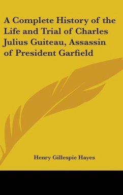 A Complete History Of The Life And Trial Of Charles Julius Guiteau, Assassin Of President Garfield - Hayes, Henry G. And Charles J.