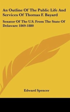 An Outline Of The Public Life And Services Of Thomas F. Bayard