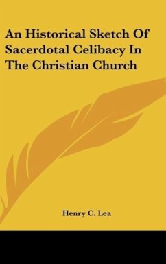 An Historical Sketch Of Sacerdotal Celibacy In The Christian Church - Lea, Henry C.