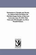 Mechanism in Thought and Morals. An Address Delivered Before the Phi Beta Kappa Society of Harvard University, June 29, 1870. With Notes and Afterthou - Holmes, Oliver Wendell