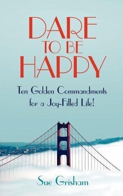 Dare to Be Happy: Ten Golden Commandments for a Joy-Filled Life!