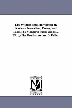 Life Without and Life Within; or, Reviews, Narratives, Essays, and Poems, by Margaret Fuller Ossoli ... Ed. by Her Brother, Arthur B. Fuller. - Fuller, Margaret